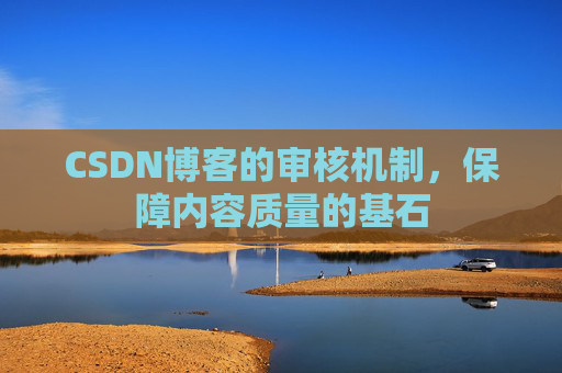 CSDN博客的审核机制,保障内容质量的基石